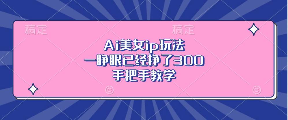 Ai美女ip玩法，一睁眼已经挣了300，手把手教学插图