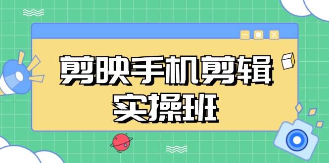 剪映手机剪辑实战班，从入门到精通，抖音爆款视频制作秘籍分段讲解插图