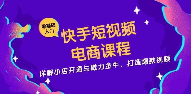 快手短视频电商课程，详解小店开通与磁力金牛，打造爆款视频插图