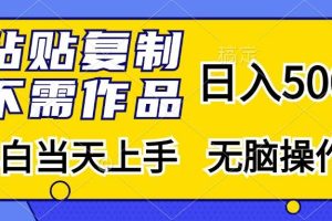 粘贴复制，无需作品，日入500+，小白当天上手，无脑操作