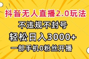 抖音无人直播2.0玩法，不违规不封号，轻松日入3000+，一部手机0粉开播