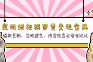 宠物短视频带货变现宝典：爆款复制、违规避免、搜索流量占领全攻略