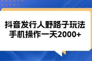 抖音发行人野路子玩法，手机操作一天2000+