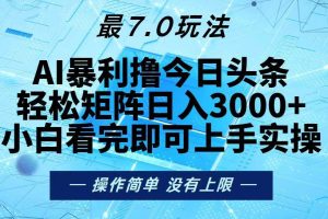 今日头条最新7.0玩法，轻松矩阵日入3000+