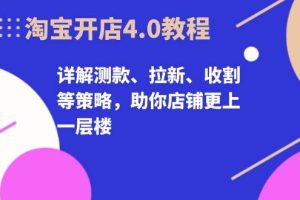 淘宝开店4.0教程，详解测款、拉新、收割等策略，助你店铺更上一层楼