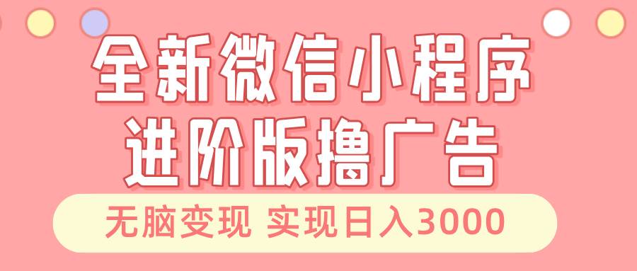 全新微信小程序进阶版撸广告 无脑变现睡后也有收入 日入3000＋插图