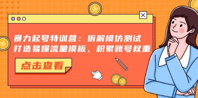 暴力起号特训营：拆解模仿测试，打造易爆流量模板，积累账号权重插图