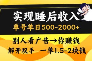 实现睡后收入，单号单日500-2000+,别人看广告＝你赚钱，无脑操作，一单…