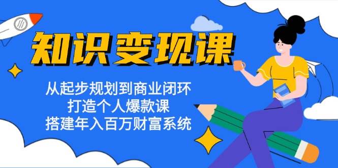 知识变现课：从起步规划到商业闭环 打造个人爆款课 搭建年入百万财富系统插图