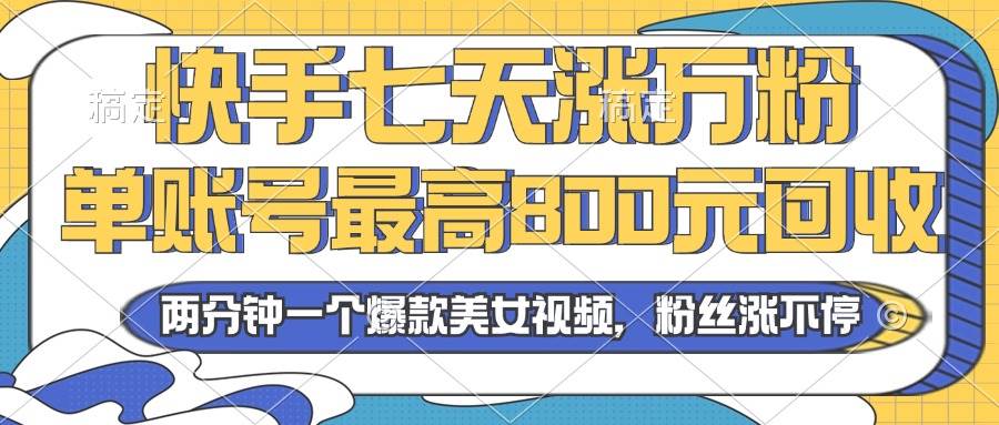 2024年快手七天涨万粉，但账号最高800元回收。两分钟一个爆款美女视频插图