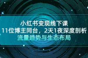 小红书变现线下课！11位博主同台，2天1夜深度剖析流量趋势与生态布局