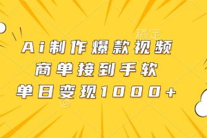 Ai制作爆款视频，商单接到手软，单日变现1000+