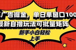 搜狐广告掘金，单日单窗口100+，最新自撸玩法可批量矩阵，适合新手小白