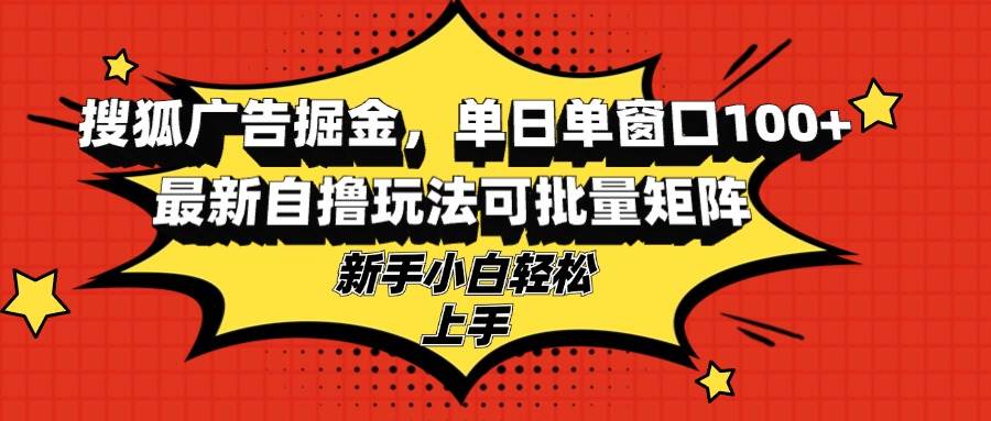 搜狐广告掘金，单日单窗口100+，最新自撸玩法可批量矩阵，适合新手小白插图