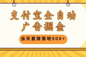 支付宝全自动广告掘金，当天直接落地500+，无需养鸡可矩阵放大操作