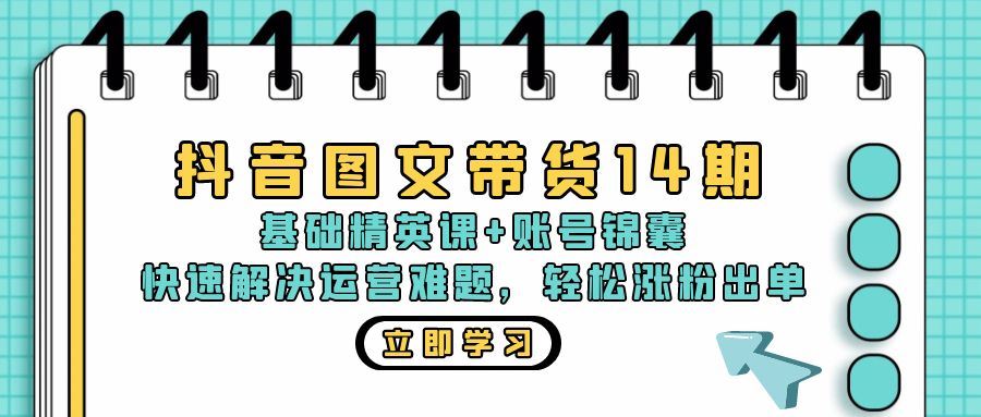 抖音 图文带货14期：基础精英课+账号锦囊，快速解决运营难题 轻松涨粉出单插图