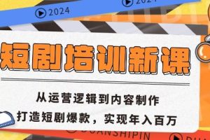 短剧培训新课：从运营逻辑到内容制作，打造短剧爆款，实现年入百万