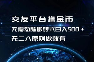 交友平台撸金币，无需动脑搬砖式日入500+，无二八原则做就有，可批量矩…