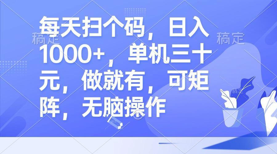 每天扫个码，日入1000+，单机三十元，做就有，可矩阵，无脑操作插图