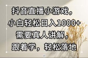 抖音直播小游戏，小白轻松日入1000+需要真人讲解，跟着学，轻松落地