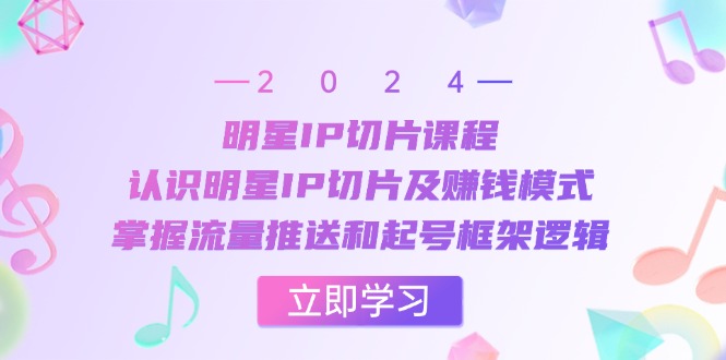 明星IP切片课程：认识明星IP切片及赚钱模式，掌握流量推送和起号框架逻辑插图