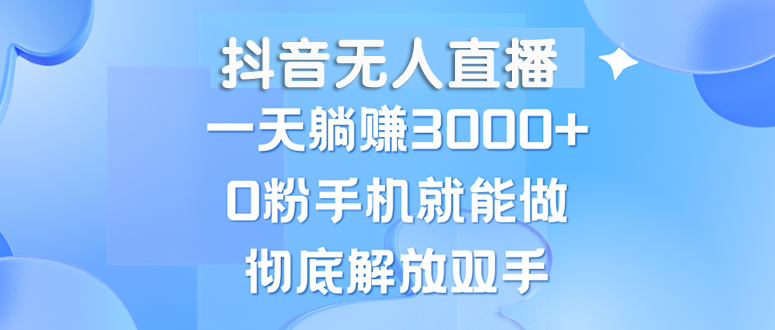 抖音无人直播，一天躺赚3000+，0粉手机就能做，新手小白均可操作插图