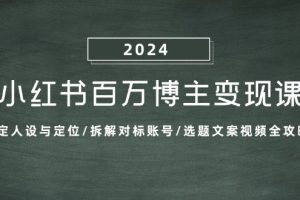 小红书百万博主变现课：确定人设与定位/拆解对标账号/选题文案视频全攻略