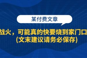 某付费文章：战火，可能真的快要烧到家门口了 (文末建议请务必保存)