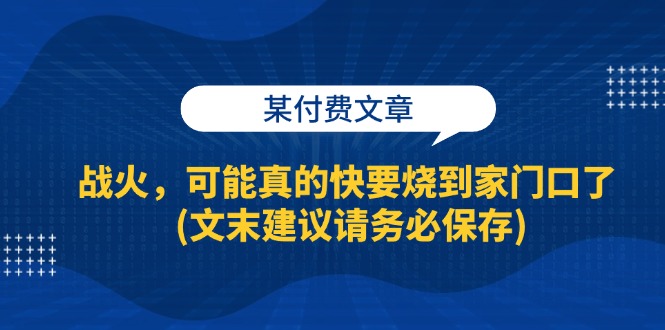 某付费文章：战火，可能真的快要烧到家门口了 (文末建议请务必保存)插图