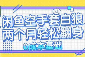 闲鱼空手套白狼 0成本基础，简单易上手项目 两个月轻松翻身           …