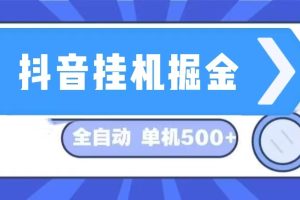 抖音挂机掘金 日入500+ 全自动挂机项目 长久稳定 