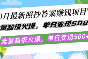 10月最新照抄答案赚钱项目，流量超级火爆，单日变现500+简单照抄 有手就行