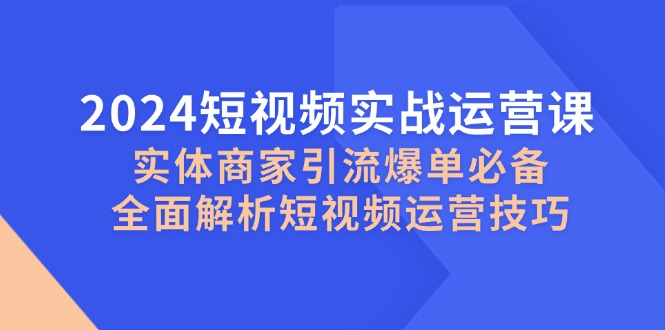 2024短视频实战运营课，实体商家引流爆单必备，全面解析短视频运营技巧插图