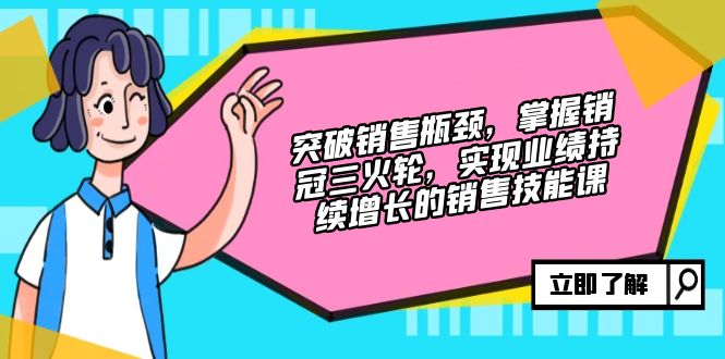 突破销售瓶颈，掌握销冠三火轮，实现业绩持续增长的销售技能课插图