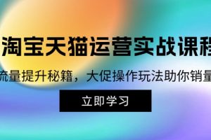 淘宝&天猫运营实战课程，传授流量提升秘籍，大促操作玩法助你销量飙升