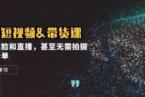 实战短视频&带货课，无需露脸和直播，甚至无需拍摄，日销千单