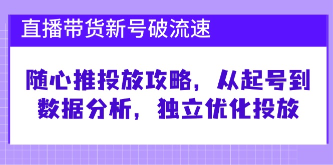 直播带货新号破 流速：随心推投放攻略，从起号到数据分析，独立优化投放插图