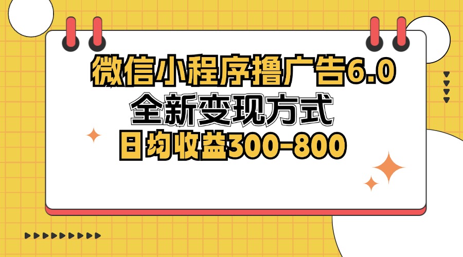 微信小程序撸广告6.0，全新变现方式，日均收益300-800插图