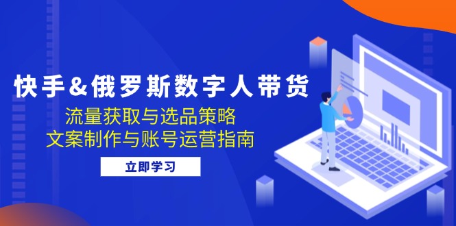 快手&俄罗斯 数字人带货：流量获取与选品策略 文案制作与账号运营指南插图