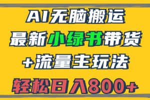 2024最新小绿书带货+流量主玩法，AI无脑搬运，3分钟一篇图文，日入800+