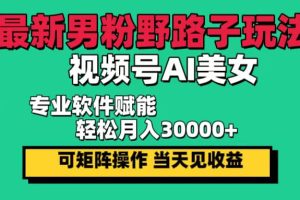 最新男粉野路子玩法，视频号AI美女，当天见收益，轻松月入30000＋