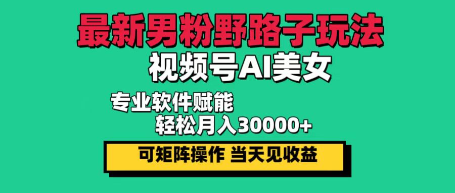 最新男粉野路子玩法，视频号AI美女，当天见收益，轻松月入30000＋插图