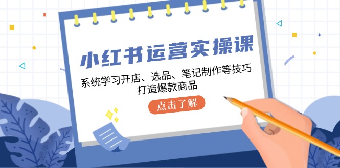 小红书运营实操课，系统学习开店、选品、笔记制作等技巧，打造爆款商品插图