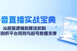 抖音直播实战宝典：从底层逻辑到算法机制，全面剖析平台规则与起号数据…