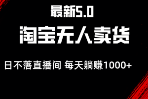 最新淘宝无人卖货5.0，简单无脑，打造日不落直播间，日躺赚1000+