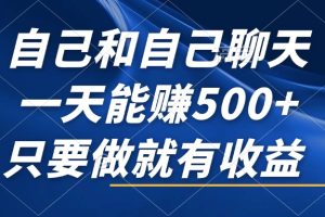 自己和自己聊天，一天能赚500+，只要做就有收益，不可错过的风口项目！