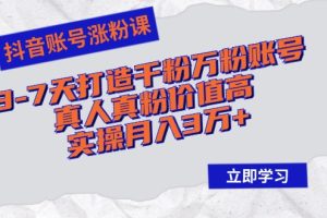 抖音账号涨粉课：3-7天打造千粉万粉账号，真人真粉价值高，实操月入3万+