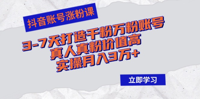 抖音账号涨粉课：3-7天打造千粉万粉账号，真人真粉价值高，实操月入3万+插图