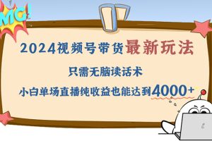 2024视频号最新玩法，只需无脑读话术，小白单场直播纯收益也能达到4000+