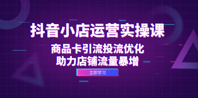 抖音小店运营实操课：商品卡引流投流优化，助力店铺流量暴增插图